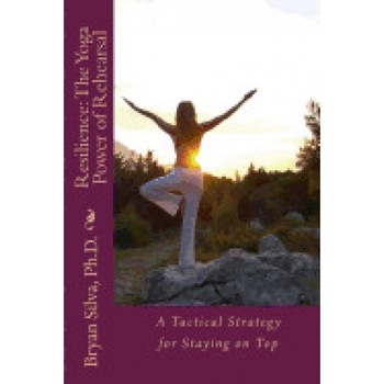 Resilience: The Yoga Power of Rehearsal: A Tactical Strategy for Staying on Top Resilience: The Yoga Power of Rehearsal: A Tactical Strategy for Staying on Top