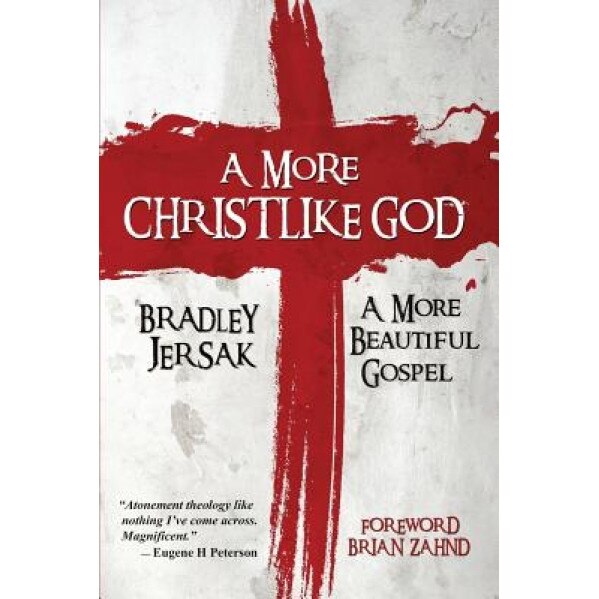 A More Christlike God: A More Beautiful Gospel, Bradley Jersak (Author)