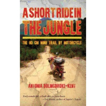 A Short Ride in the Jungle: The Ho Chi Minh Trail by Motorcycle A Short Ride in the Jungle: The Ho Chi Minh Trail by Motorcycle
