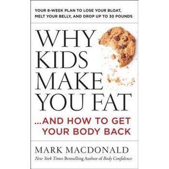 Why Kids Make You Fat: ...and How to Get Your Body Back, Mark MacDonald (Author) Why Kids Make You Fat: ...and How to Get Your Body Back, Mark MacDonald (Author)