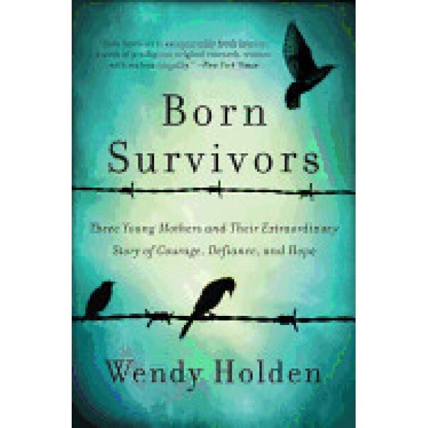 Born Survivors: Three Young Mothers and Their Extraordinary Story of Courage, Defiance, and Hope, Wendy Holden (Author)
