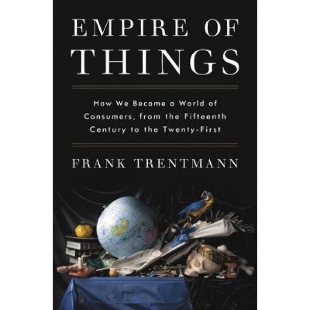 Empire of Things: How We Became a World of Consumers, from the Fifteenth Century to the Twenty-First, Frank Trentmann (Author)