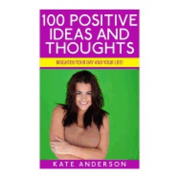 100 Positive Ideas and Thoughts: Brighten Your Day and Your Life! 100 Positive Ideas and Thoughts: Brighten Your Day and Your Life!