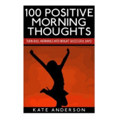 100 Positive Morning Thoughts: Turn Dull Mornings Into Bright Successful Days!