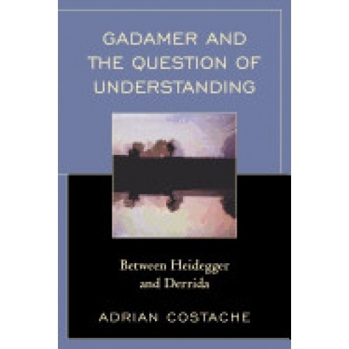 Gadamer and the Question of Understanding: Between Heidegger and Derrida