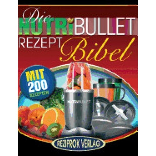 Die Nutribullet Rezept Bibel: 200 Kostliche Und Gesund-Nahrhafte Blast Und Smoothie Rezepte
