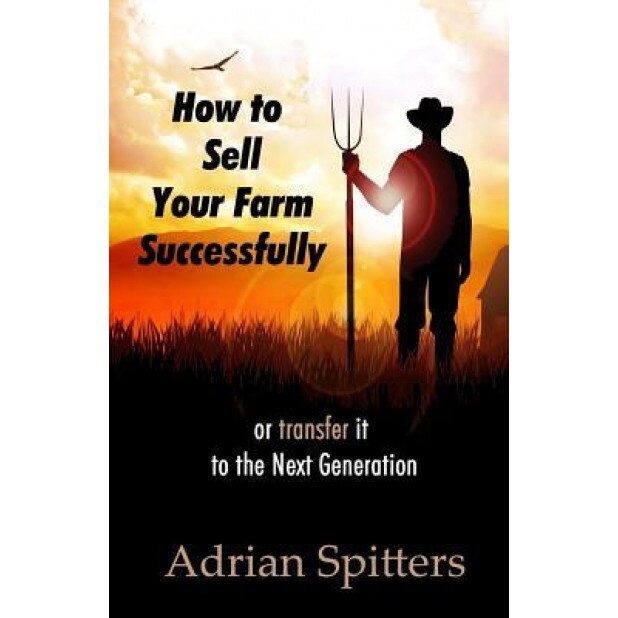 How to Sell Your Farm Successfully: Or Transfer It to the Next Generation - Adrian Spitters (Author)