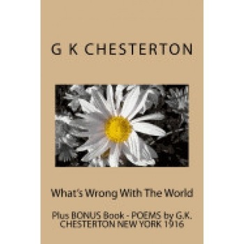 What's Wrong with the World: Includes Bonus Book - Poems by G.K. Chesterton New York 1916 What's Wrong with the World: Includes Bonus Book - Poems by G.K. Chesterton New York 1916