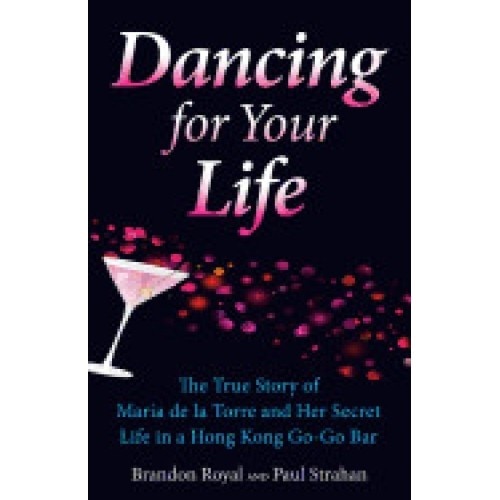 Dancing for Your Life: The True Story of Maria de La Torre and Her Secret Life in a Hong Kong Go-Go Bar
