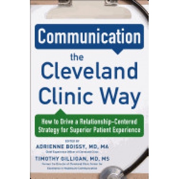 Communication the Cleveland Clinic Way: How to Drive a Relationship-Centered Strategy for Exceptional Patient Experience - Adrienne Boissy MD (Author)