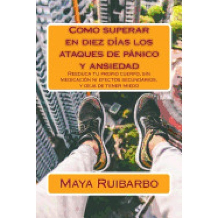 Como Superar En Diez Dias Los Ataques de Panico y Ansiedad: Reeduca Tu Propio Cuerpo, Sin Medicacion Ni Efectos Secundarios, y Deja de Tener Miedo - Maya Ruibarbo (Author)