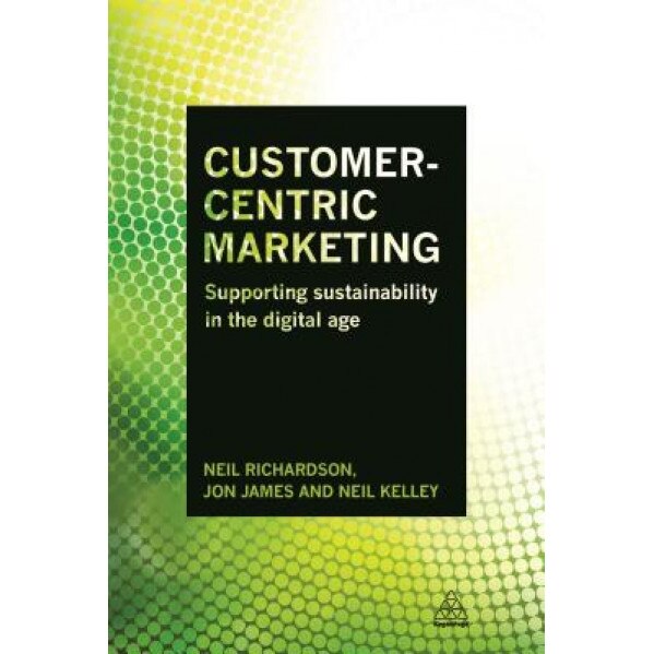 Customer-Centric Marketing: Supporting Sustainability in the Digital Age - Neil Richardson (Author)