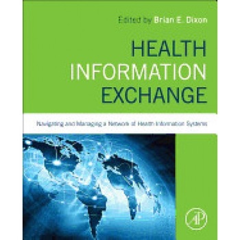 Health Information Exchange: Navigating and Managing a Network of Health Information Systems - Brian Dixon (Editor) Health Information Exchange: Navigating and Managing a Network of Health Information Systems - Brian Dixon (Editor)