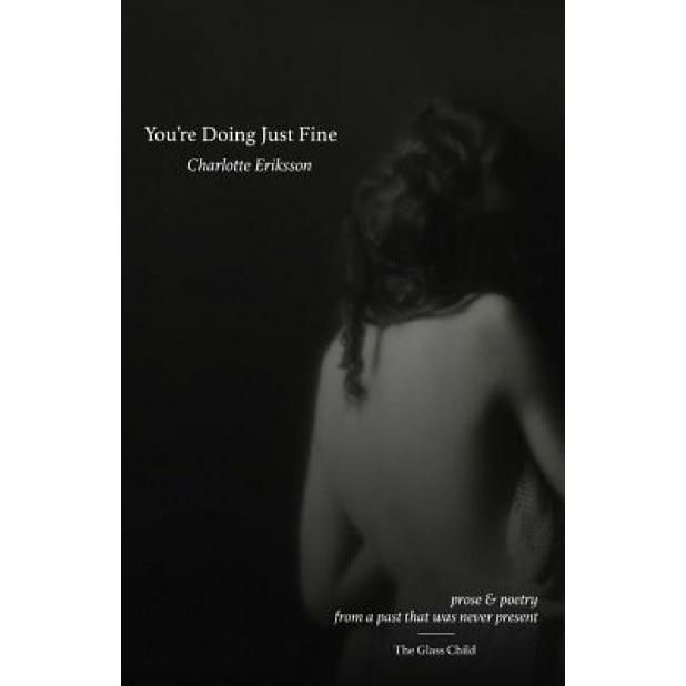 You're Doing Just Fine: Prose & Poetry from a Past That Was Never Present, Charlotte Eriksson (Author)