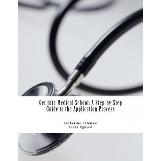 Get Into Medical School: A Step-By-Step Guide to the Application Process - Catherine Coleman (Author)