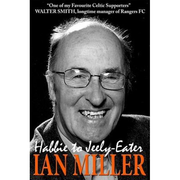 From Habbie to Jeely-Eater - Ian Miller an Autobiography, Ian Miller (Author)