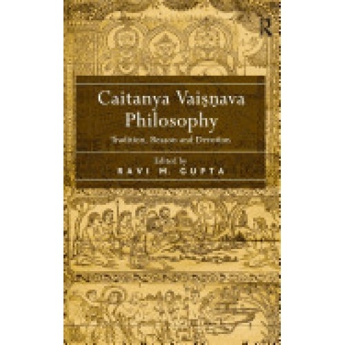 Caitanya Vaisnava Philosophy: Tradition, Reason and Devotion. Edited by Ravi M. Gupta