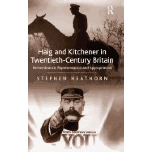 Haig and Kitchener in Twentieth-Century Britain: Remembrance, Representation and Appropriation