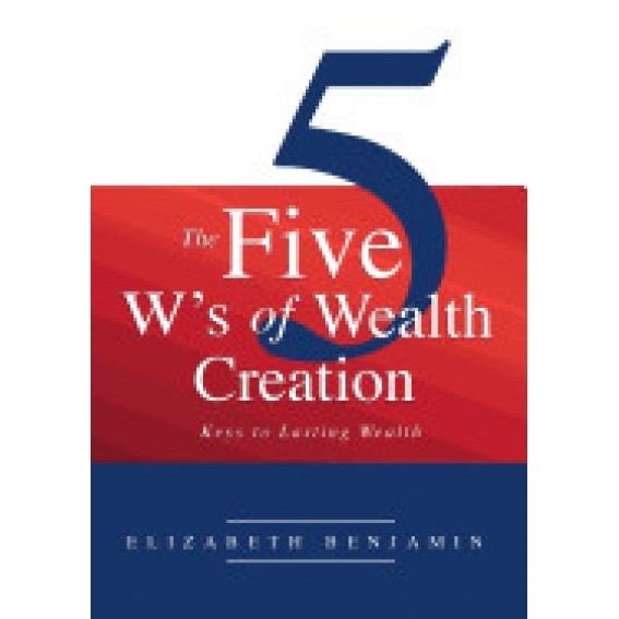 The Five W's of Wealth Creation: Keys to Lasting Wealth - Benjamin Elizabeth (Author)