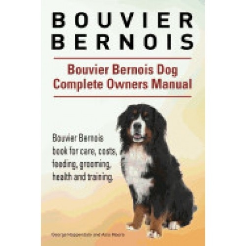 Bouvier Bernois. Bouvier Bernois Dog Complete Owners Manual. Bouvier Bernois Book for Care, Costs, Feeding, Grooming, Health and Training.