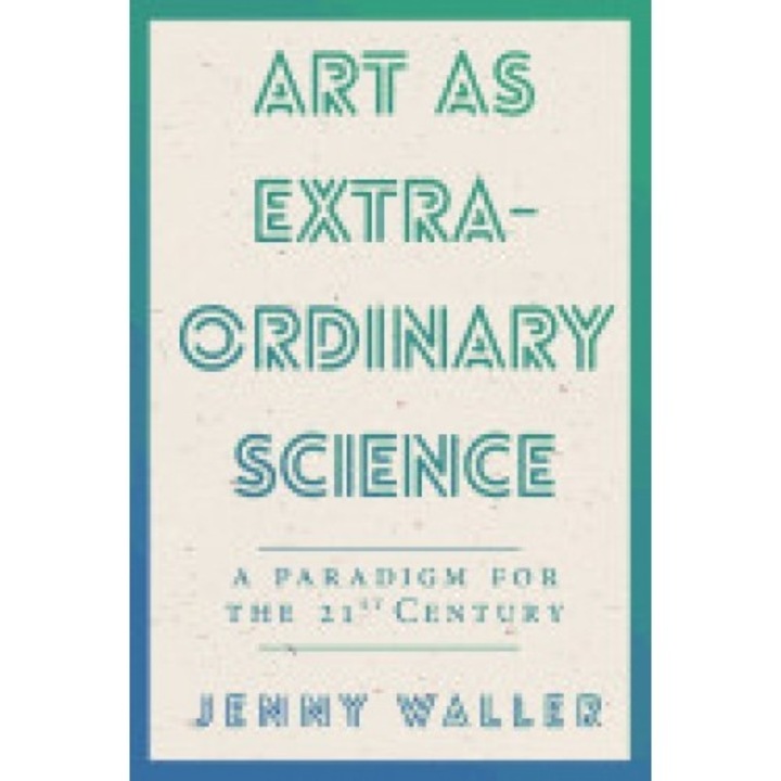 Art as Extraordinary Science: A Paradigm for the 21st Century