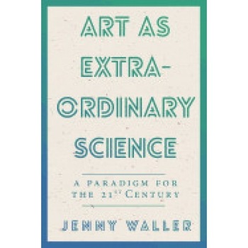 Art as Extraordinary Science: A Paradigm for the 21st Century Art as Extraordinary Science: A Paradigm for the 21st Century