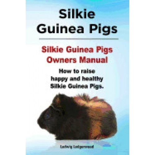 Silkie Guinea Pigs. Silkie Guinea Pigs Owners Manual. How to Raise Happy and Healthy Silkie Guinea Pigs.
