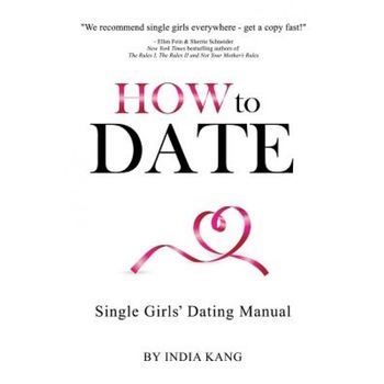 How to Date!: Single Girls' Dating Manual, India Kang (Author) How to Date!: Single Girls' Dating Manual, India Kang (Author)