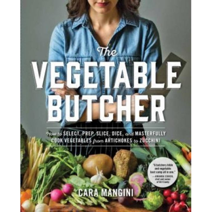 The Vegetable Butcher: How to Select, Prep, Slice, Dice, and Masterfully Cook Vegetables from Artichokes to Zucchini, Cara Mangini (Author)