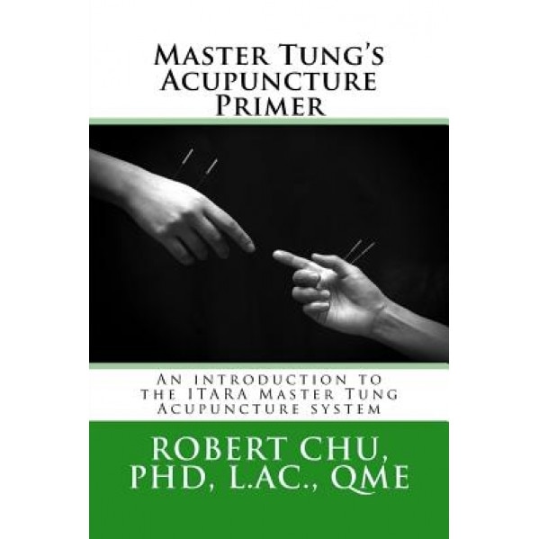 Master Tung's Acupuncture Primer: An Introduction to the Master Tung Acupuncture System - L. Robert Chu Phd (Author)