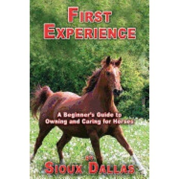 First Experience: A Beginner's Guide to Owning and Caring for Horses First Experience: A Beginner's Guide to Owning and Caring for Horses