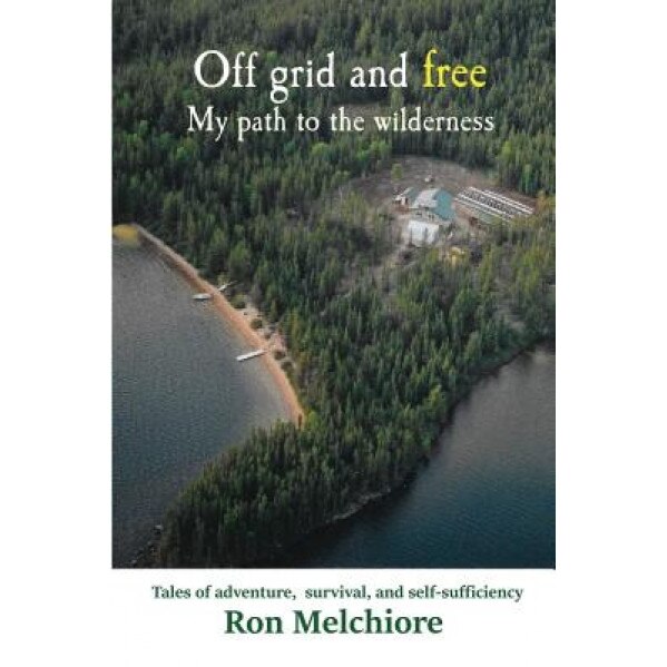 Off Grid and Free: My Path to the Wilderness, Ron Melchiore (Author)