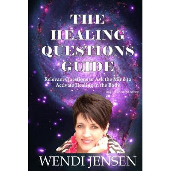 The Healing Questions Guide: Relevant Questions to Ask the Mind to Activate Healing in the Body, Wendi J. Jensen (Author)