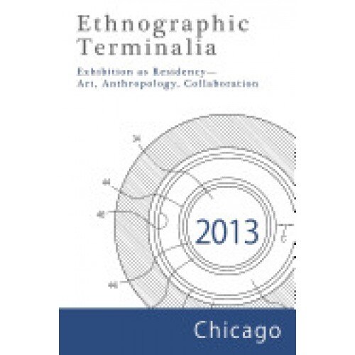 Ethnographic Terminalia, Chicago, 2013: Exhibition as Residency--Art, Anthropology, Collaboration