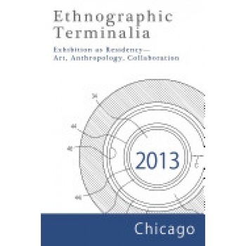 Ethnographic Terminalia, Chicago, 2013: Exhibition as Residency--Art, Anthropology, Collaboration Ethnographic Terminalia, Chicago, 2013: Exhibition as Residency--Art, Anthropology, Collaboration