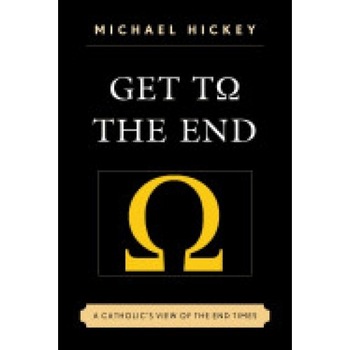 Get to the End: A Catholic's View of the End Times Get to the End: A Catholic's View of the End Times