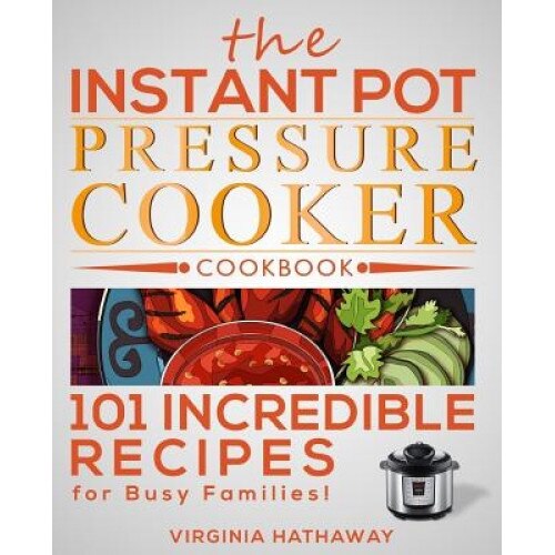 The Instant Pot Pressure Cooker Cookbook: 101 Incredible Recipes for Busy Families!, Virginia Hathaway (Author)