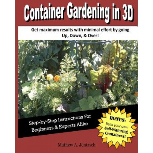 Container Gardening in 3D: How to Get Incredible Yields with a Container Garden., Mathew a. Jentzsch (Author)