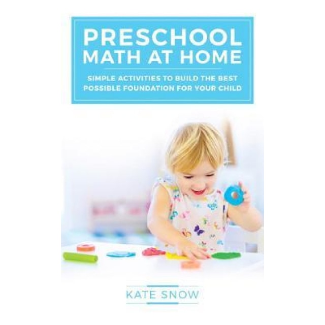 Preschool Math at Home: Simple Activities to Build the Best Possible Foundation for Your Child, Kate Snow (Author)