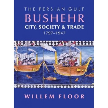 The Persian Gulf: Bushehr: City, Society & Trade, 1797-1947, Willem M. Floor (Author) The Persian Gulf: Bushehr: City, Society & Trade, 1797-1947, Willem M. Floor (Author)