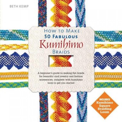 How to Make 50 Fabulous Kumihimo Braids: A Beginner S Guide to Making Flat Braids for Beautiful Cord Jewelry and Fashion Accessories, Beth Kemp (Author)
