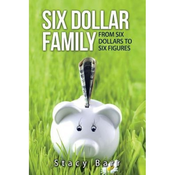 Six Dollar Family: From Six Dollars to Six Figures - Stacy Barr (Author)