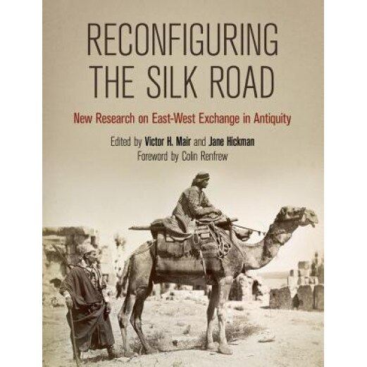 Reconfiguring the Silk Road: New Research on East-West Exchange in Antiquity, Victor H. Mair (Editor)