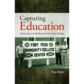 Capturing Education: Envisioning and Building the First Tribal Colleges, Paul Boyer (Author) Capturing Education: Envisioning and Building the First Tribal Colleges, Paul Boyer (Author)