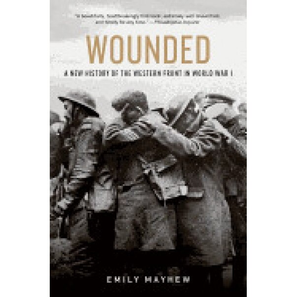 Wounded: A New History of the Western Front in World War I, Emily Mayhew (Author)