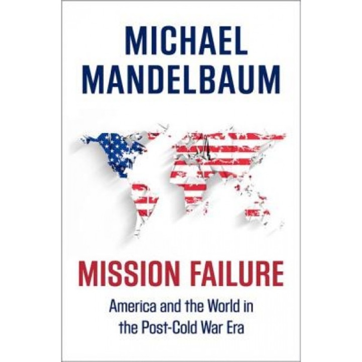 Mission Failure: America and the World in the Post-Cold War Era, Michael Mandelbaum (Author)