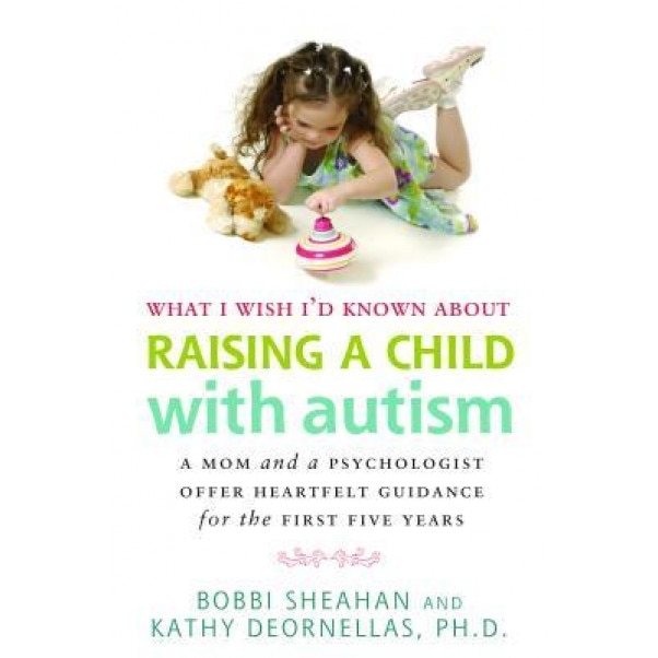 What I Wish I'd Known about Raising a Child with Autism: A Mom and a Psychologist Offer Heartfelt Guidance for the First Five Years - Bobbi Sheahan (Author)