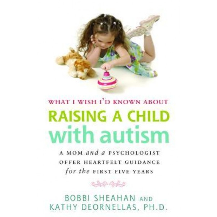 What I Wish I'd Known about Raising a Child with Autism: A Mom and a Psychologist Offer Heartfelt Guidance for the First Five Years - Bobbi Sheahan (Author)
