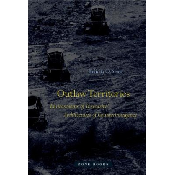 Outlaw Territories: Environments of Insecurity/Architectures of Counterinsurgency, Felicity D. Scott (Author)