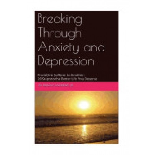 Breaking Through Anxiety and Depression: From One Sufferer to Another: 20 Steps to the Better Life You Deserve